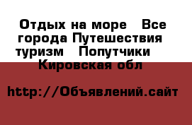 Отдых на море - Все города Путешествия, туризм » Попутчики   . Кировская обл.